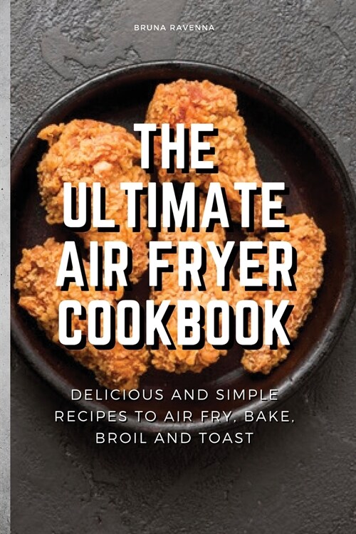 The Ultimate Air Fryer Cookbook: Delicious and Simple Recipes to Air fry, Bake, Broil and Toast (Paperback)