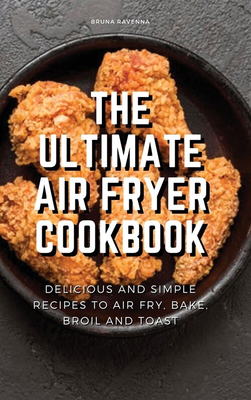 The Ultimate Air Fryer Cookbook: Delicious and Simple Recipes to Air fry, Bake, Broil and Toast (Hardcover)