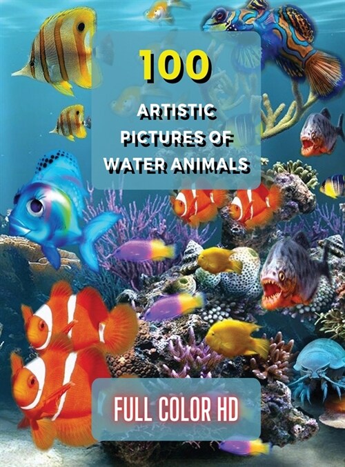 100 Artistic Pictures of Water Animals - Photography Techniques and Photo Gallery - Full Color HD: A Collection Of Colorful Tropical Fish - The Best A (Hardcover)