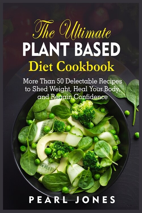 The Ultimate Plant Based Diet Cookbook: More Than 50 Delectable Recipes to Shed Weight, Heal Your Body, and Regain Confidence (Paperback)