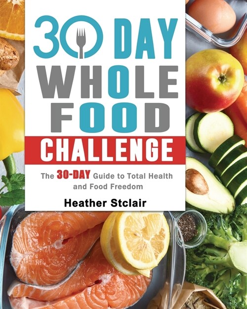 30 Day Whole Food Challenge: The 30-Day Guide to Total Health and Food Freedom (Paperback)