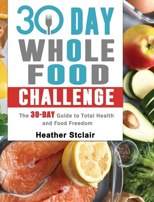 30 Day Whole Food Challenge: The 30-Day Guide to Total Health and Food Freedom (Hardcover)