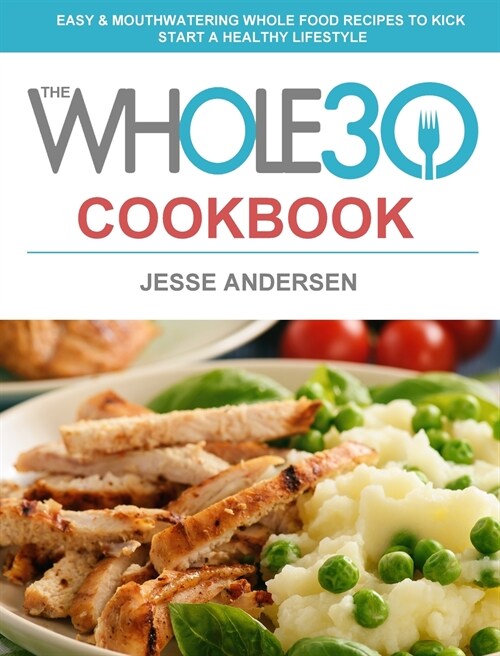 The Whole30 Cookbook: Easy & Mouthwatering Whole Food Recipes to Kick Start A Healthy Lifestyle (Hardcover)