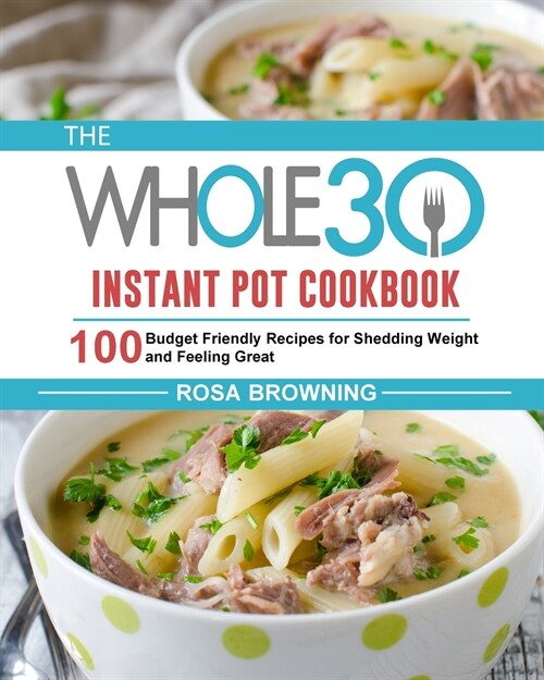 The Whole 30 Instant Pot Cookbook: 100 Budget Friendly Recipes for Shedding Weight and Feeling Great (Paperback)