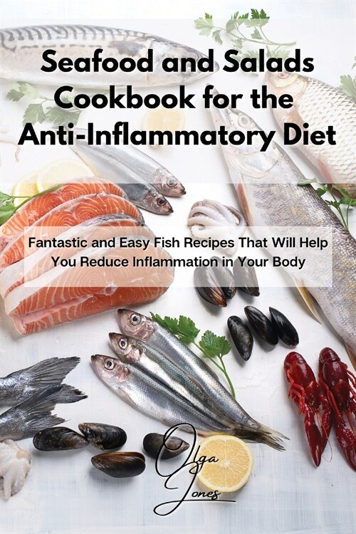 Seafood and Salads Cookbook for the Anti-Inflammatory Diet: Fantastic and Easy Fish Recipes That Will Help You Reduce Inflammation in Your Body (Paperback)