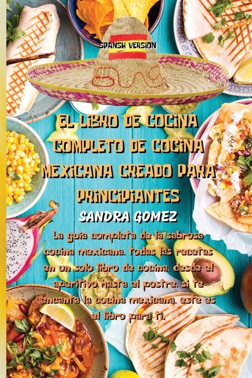 El Libro de Cocina Completo de Cocina Mexicana Creado Para Principiantes: La gu? completa de la sabrosa cocina mexicana, todas las recetas en un solo (Paperback)