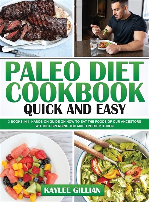 Paleo Diet Cookbook Quick and Easy: 3 Books in 1 Hands-On Guide on How to Eat The Foods of Our Ancestors Without Spending Too Much in The Kitchen (Hardcover)