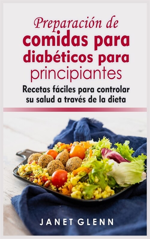 Preparación de comidas para diabéticos para principiantes: Recetas fáciles para controlar su salud a través de la dieta (Hardcover)