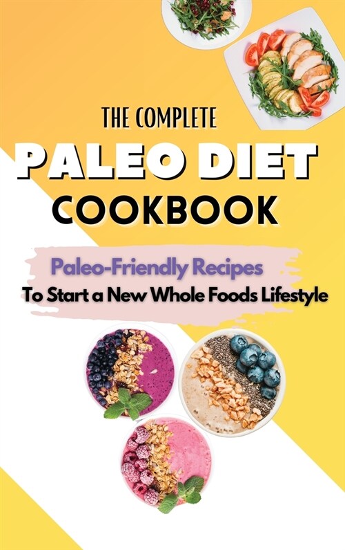 The Complete Paleo Diet Cookbook: Paleo-Friendly Recipes To Start A New Whole Foods Lifestyle (Hardcover)