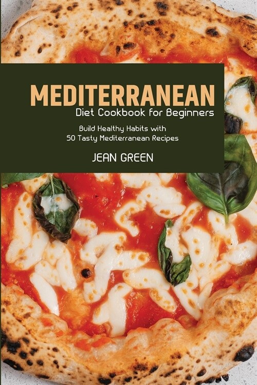 Mediterranean Diet Cookbook for Beginners: Build Healthy Habits with 50 Tasty Mediterranean Recipes (Paperback)