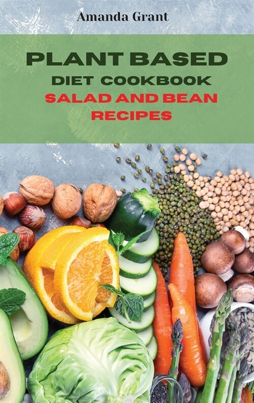 Plant Based Diet Cookbook Salad and Bean Recipes: Quick, Easy and Delicious Recipes for a lifelong Health (Hardcover)