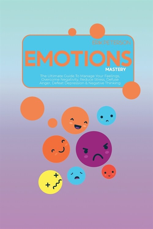 Emotions Mastery: The Ultimate Guide To Manage Your Feelings, Overcome Negativity, Reduce Stress, Defuse Anger, Defeat Depression & Nega (Paperback)