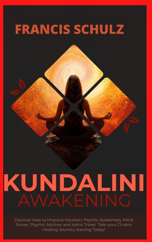 Kundalini Awakening: Discover how to Improve Intuition, Psychic Awareness, Mind Power, Psychic Abilities, and Astral Travel. Take your Chak (Hardcover)