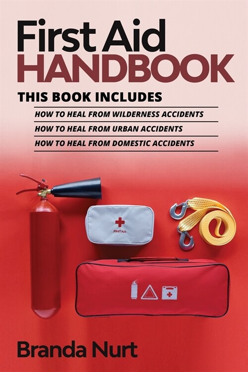 First Aid Handbook: This book includes: How to Heal from Wilderness Accidents + How to Heal from Urban Accidents + How to Heal from Domest (Paperback)