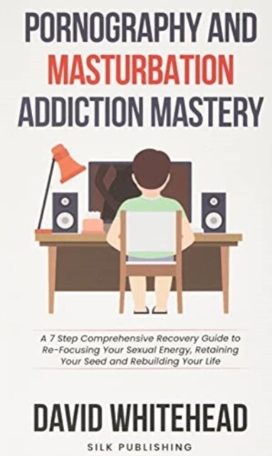 Pornography and Masturbation Addiction Mastery: A 7 Step Comprehensive Recovery Guide to Re-Focusing Your Sexual Energy, Retaining Your Seed and Rebui (Paperback)