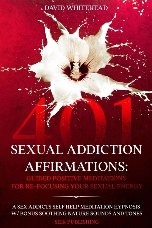 401 Sexual Addiction Affirmations: A Sex Addicts Self Help Meditation Hypnosis (Paperback)