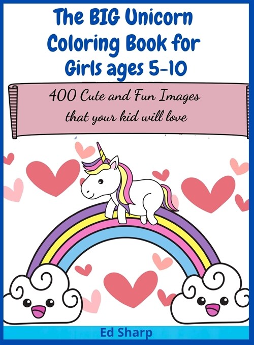 The BIG Unicorn Coloring Book for Girls ages 5-10: 400 Cute and Fun Images that your kid will love (Hardcover)