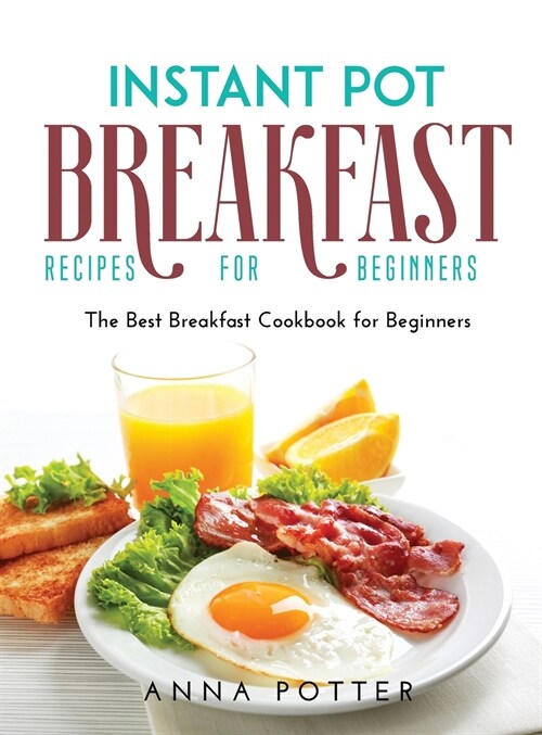 Instant Pot Breakfast Recipes for Beginners: The Best Breakfast Cookbook for Beginners (Hardcover)