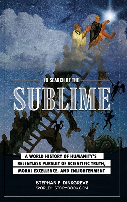 In Search of the Sublime: A world history of humanitys relentless pursuit of scientific truth, moral excellence, and enlightenment (Hardcover)