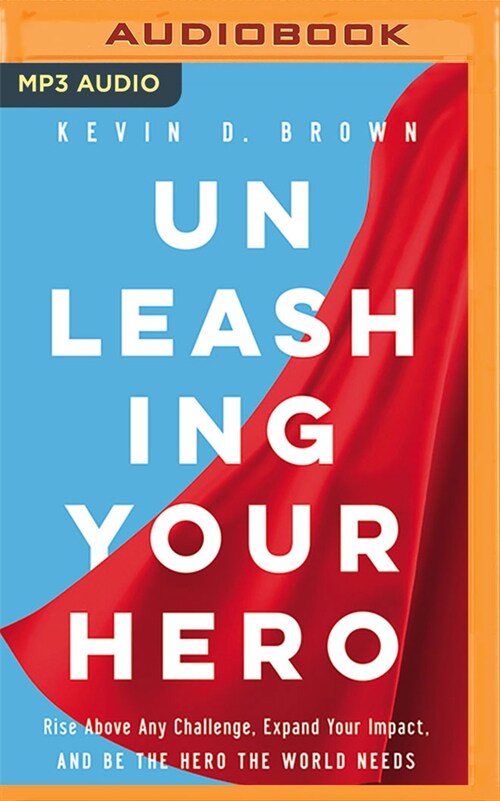 Unleashing Your Hero: Rise Above Any Challenge, Expand Your Impact, and Be the Hero the World Needs (MP3 CD)