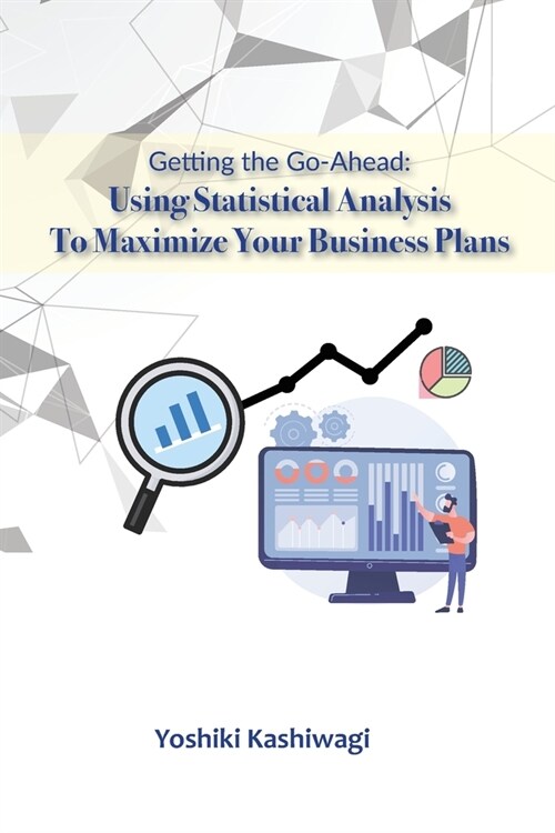 Getting the Go-Ahead: Using Statistical Analysis To Maximize Your Business Plans (Paperback)