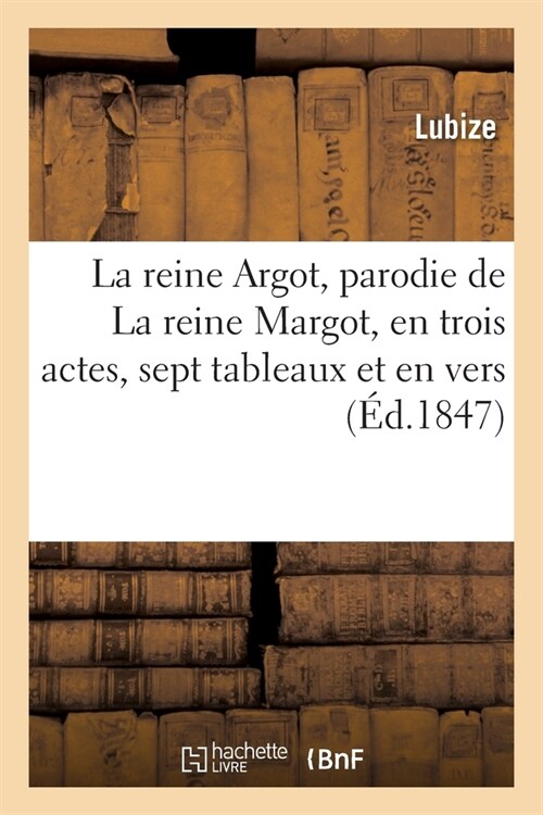 La Reine Argot, Parodie de la Reine Margot, En Trois Actes, Sept Tableaux Et En Vers (Paperback)