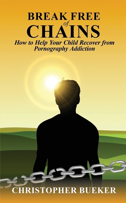 Break Free of Chains: How to Help Your Child Recover from Pornography Addiction (Paperback)