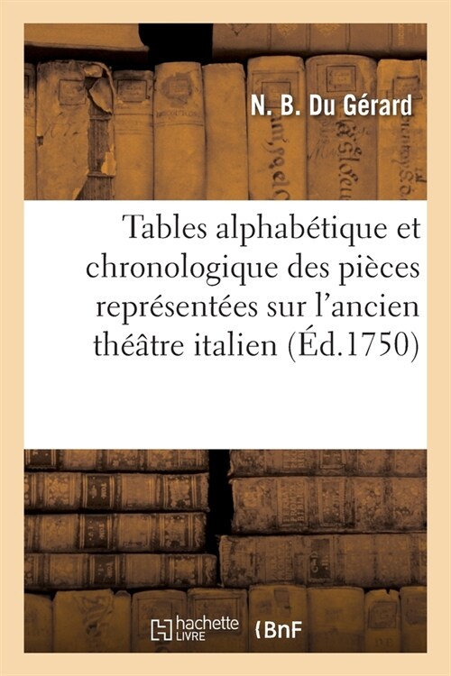 Tables Alphab?ique Et Chronologique Des Pi?es Repr?ent?s Sur lAncien Th羽tre Italien: Depuis Son ?ablissement Jusquen 1697 Quil a ??Ferm? A (Paperback)