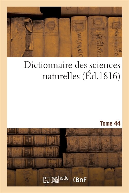 Dictionnaire Des Sciences Naturelles. Tome 44. Pta-Raz (Paperback)