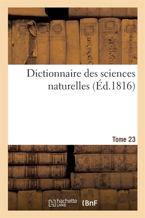 Dictionnaire Des Sciences Naturelles. Tome 23. Iea-Iry (Paperback)