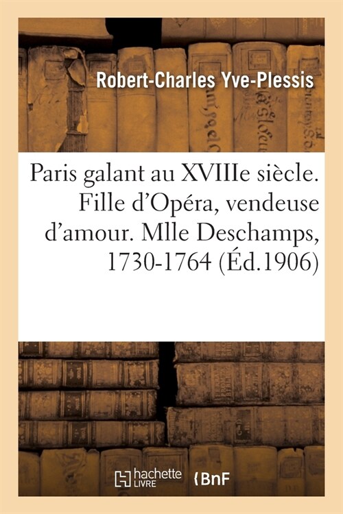 Paris Galant Au Xviiie Si?le. Fille dOp?a, Vendeuse dAmour. Mlle Deschamps, 1730-1764: Racont? dApr? Des Notes de Police Et Des Documents In?i (Paperback)