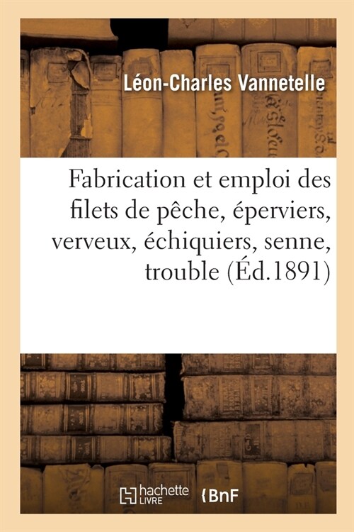 Fabrication Et Emploi Des Filets de P?he, ?erviers, Verveux, ?hiquiers, Senne, Trouble: Montage, Entretien, R?aration (Paperback)