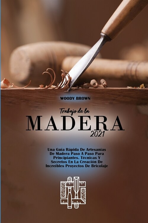 Trabajo de la Madera 2021: Una Gu? R?ida De Artesan?s De Madera Paso A Paso Para Principiantes. T?nicas Y Secretos En La Creaci? De Incre?l (Paperback)