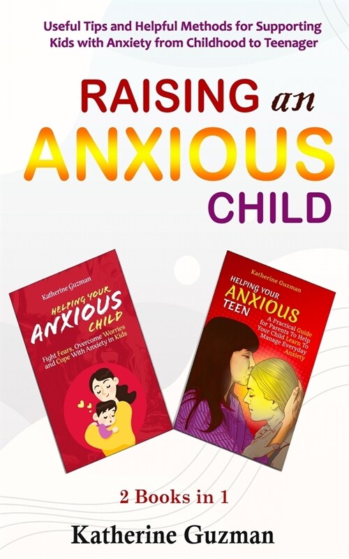 Raising An Anxious Child: Useful Tips and Helpful Methods for Supporting Kids with Anxiety from Childhood to Teenager 2 Books In 1 (Paperback)