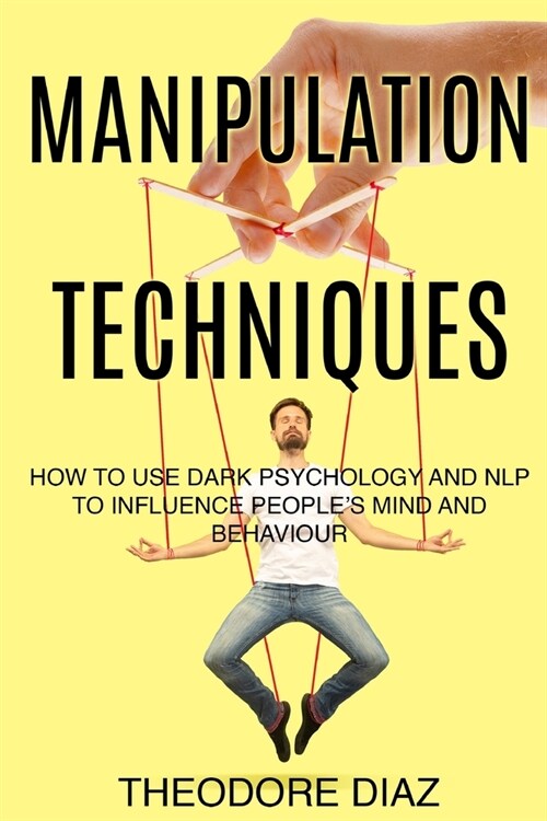 Manipulation Techniques: How to Use Dark Psychology and NLP to Influence Peoples Mind and Behaviour (Paperback)