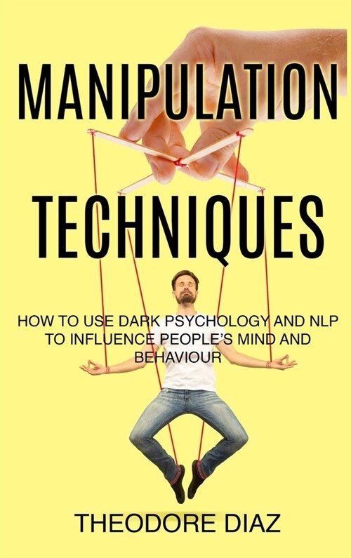 Manipulation Techniques: How to Use Dark Psychology and NLP to Influence Peoples Mind and Behaviour (Hardcover)