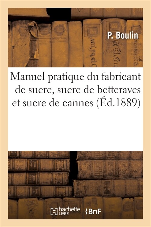 Manuel Pratique Du Fabricant de Sucre, Sucre de Betteraves Et Sucre de Cannes (Paperback)