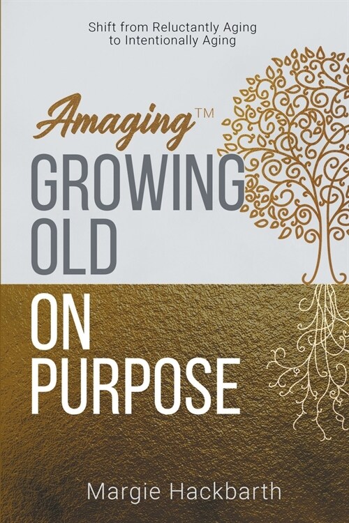 Amaging(TM) Growing Old On Purpose: Shift from Reluctantly Aging to Intentionally Aging (Paperback)