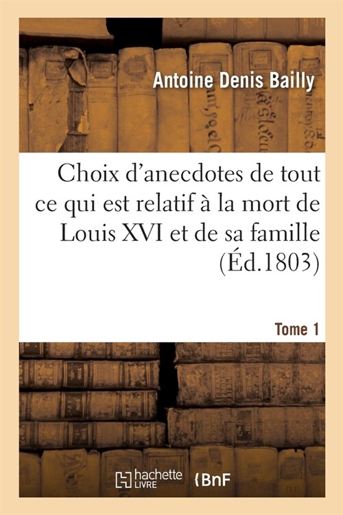 Choix dAnecdotes Anciennes Et Modernes. Tome 1: Recueil de Traits dHistoires Et de Tout Ce Qui Est Relatif ?La Mort de Louis XVI Et de Sa Famille (Paperback)