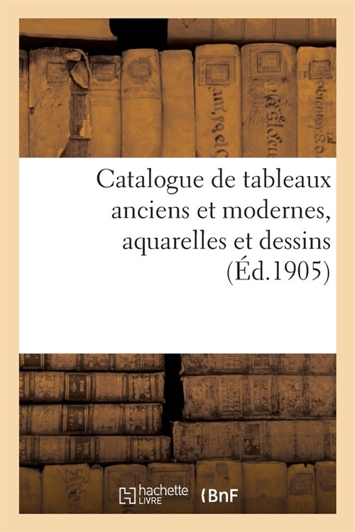 Catalogue de Tableaux Anciens Et Modernes, Aquarelles Et Dessins (Paperback)