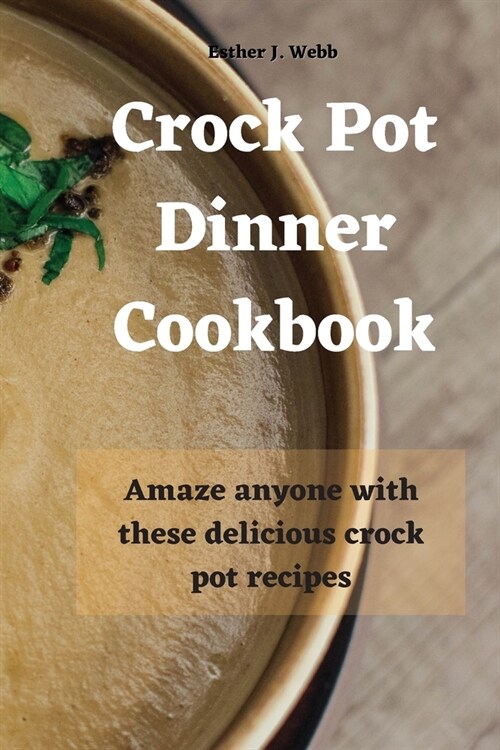 Crock Pot Dinner Cookbook: Amaze anyone with these delicious crock pot recipes! (Paperback)