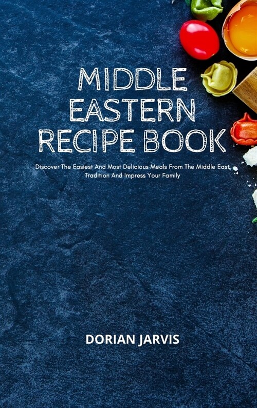 Middle Eastern Recipe Book: Discover The Easiest And Most Delicious Meals From The Middle East Tradition And Impress Your Family (Hardcover)