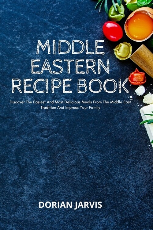 Middle Eastern Recipe Book: Discover The Easiest And Most Delicious Meals From The Middle East Tradition And Impress Your Family (Paperback)