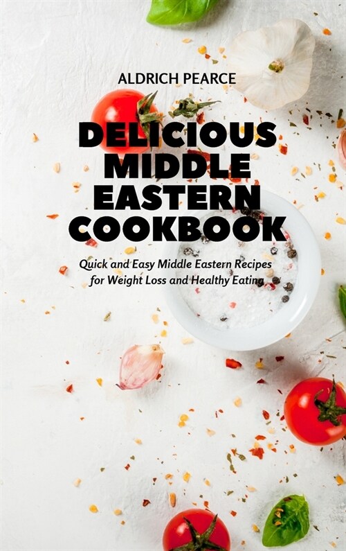 Delicious Middle Eastern Cookbook: Quick and Easy Middle Eastern Recipes for Weight Loss and Healthy Eating (Hardcover)