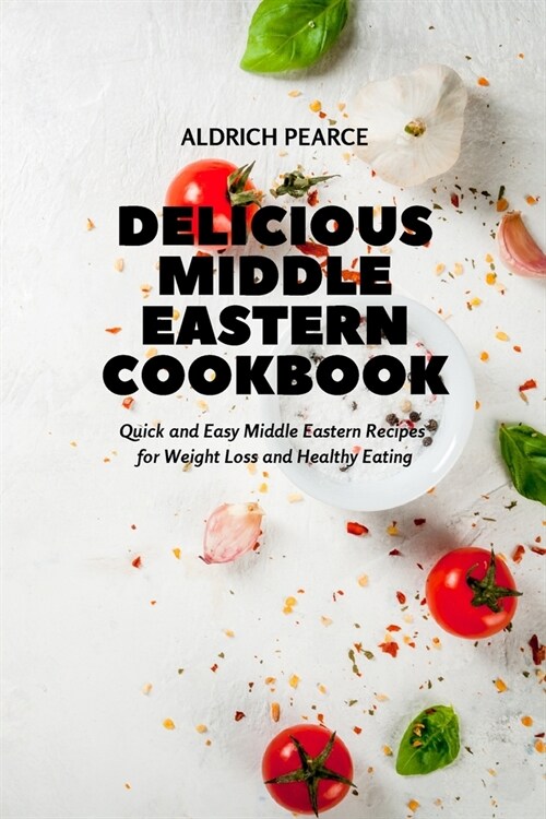 Delicious Middle Eastern Cookbook: Quick and Easy Middle Eastern Recipes for Weight Loss and Healthy Eating (Paperback)