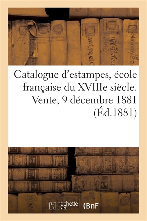 Catalogue dEstampes Anciennes Et Modernes, ?ole Fran?ise Du Xviiie Si?le, Portraits: Et Quelques Dessins. Vente, 9 D?embre 1881 (Paperback)