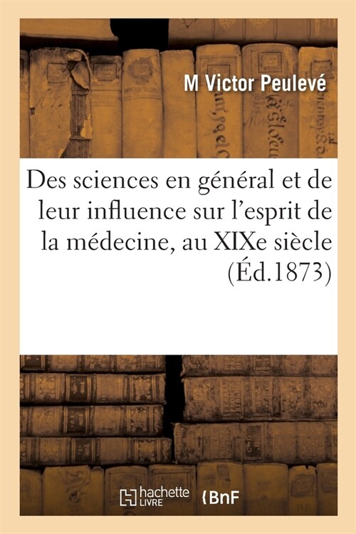 Des Sciences En G??al Et de Leur Influence Sur lEsprit de la M?ecine, Notamment Au Xixe Si?le (Paperback)
