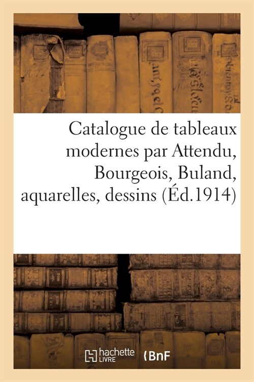 Catalogue de Tableaux Modernes Par Attendu, Bourgeois, Buland, Aquarelles, Dessins: Pastels Par Bonvin, Cazin, Ch?et, Eaux-Fortes de Rops (Paperback)