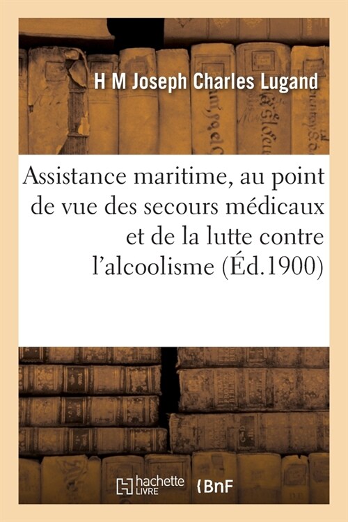 Assistance Maritime, Au Point de Vue Des Secours M?icaux Et de la Lutte Contre lAlcoolisme (Paperback)