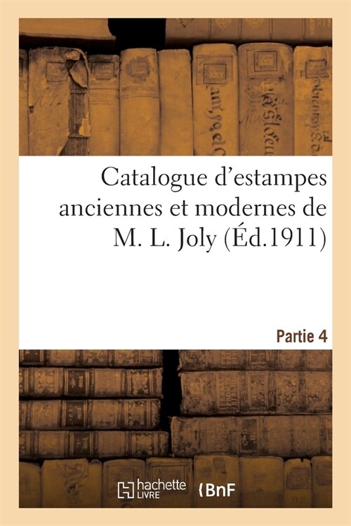 Catalogue dEstampes Anciennes Et Modernes de M. L. Joly. Partie 4 (Paperback)